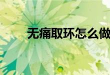 无痛取环怎么做（无痛取环怎么做）