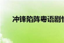 冲锋陷阵粤语剧情（讲的是什么故事）