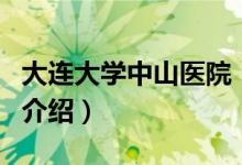 大连大学中山医院（关于大连大学中山医院的介绍）