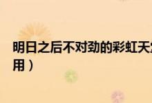 明日之后不对劲的彩虹天堂有什么用（了解彩虹天堂具体作用）