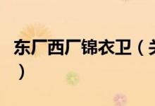 东厂西厂锦衣卫（关于东厂西厂锦衣卫的介绍）