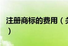 注册商标的费用（关于注册商标的费用的介绍）