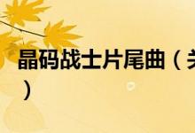 晶码战士片尾曲（关于晶码战士片尾曲的介绍）