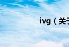 ivg（关于ivg的介绍）