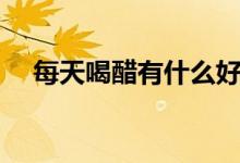 每天喝醋有什么好处（每天喝醋的好处）