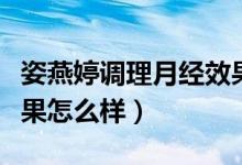 姿燕婷调理月经效果怎么样(姿燕婷缩阴丹效果怎么样)
