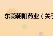 东莞朝阳药业（关于东莞朝阳药业的介绍）