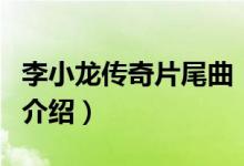 李小龙传奇片尾曲（关于李小龙传奇片尾曲的介绍）