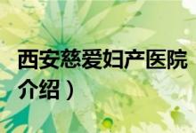 西安慈爱妇产医院（关于西安慈爱妇产医院的介绍）