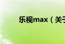 乐视max（关于乐视max的介绍）