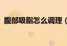 腹部吸脂怎么调理（腹部吸脂是怎么回事?）