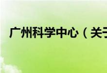 广州科学中心（关于广州科学中心的介绍）