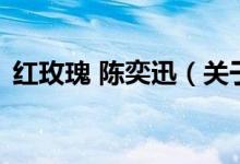 红玫瑰 陈奕迅(关于红玫瑰 陈奕迅的介绍)