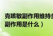 克咳敏副作用维持多长时间(克咳敏最严重的副作用是什么)