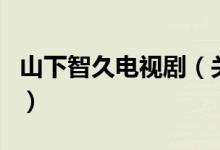 山下智久电视剧(关于山下智久电视剧的介绍)