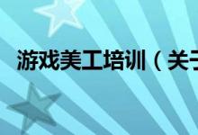 游戏美工培训（关于游戏美工培训的介绍）