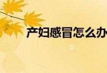 产妇感冒怎么办（四大妙招告诉你）