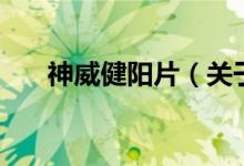 神威健阳片（关于神威健阳片的介绍）