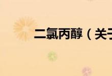 二氯丙醇（关于二氯丙醇的介绍）