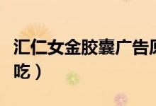 汇仁女金胶囊广告原版（汇仁女金适合什么人吃）