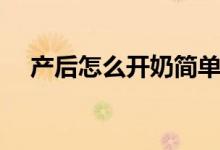 产后怎么开奶简单手法(产后怎么开奶)