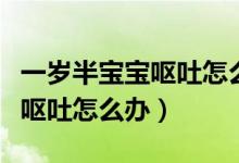 一岁半宝宝呕吐怎么办最快方法（一岁半宝宝呕吐怎么办）