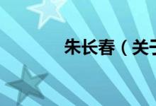 朱长春（关于朱长春的介绍）