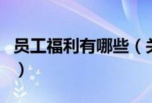 员工福利有哪些（关于员工福利有哪些的介绍）