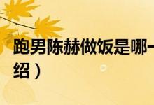 跑男陈赫做饭是哪一期（奔跑吧兄弟第三季介绍）