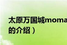 太原万国城moma（关于太原万国城moma的介绍）