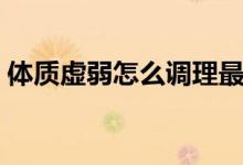 体质虚弱怎么调理最好（体质虚弱怎么调理）