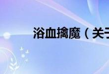 浴血擒魔（关于浴血擒魔的介绍）