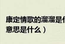 康定情歌的溜溜是什么意思（康定情歌的溜溜意思是什么）