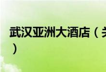 武汉亚洲大酒店（关于武汉亚洲大酒店的介绍）