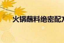 火锅蘸料绝密配方（外人不言传的哦）