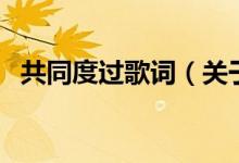 共同度过歌词（关于共同度过歌词的介绍）