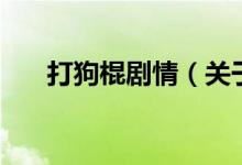 打狗棍剧情（关于打狗棍剧情的介绍）