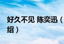 好久不见 陈奕迅（关于好久不见 陈奕迅的介绍）