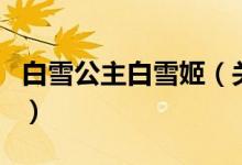 白雪公主白雪姬（关于白雪公主白雪姬的介绍）