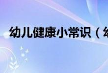 幼儿健康小常识（幼儿健康小常识是哪些）