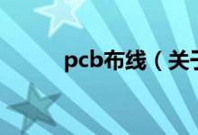 pcb布线（关于pcb布线的介绍）