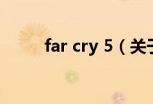 far cry 5（关于far cry 5的介绍）