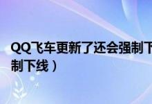 QQ飞车更新了还会强制下线吗（简介QQ飞车更新了还会强制下线）