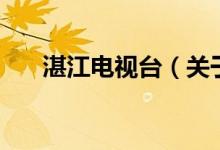 湛江电视台（关于湛江电视台的介绍）