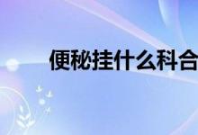便秘挂什么科合适(便秘挂什么科)