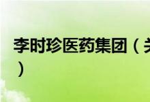李时珍医药集团（关于李时珍医药集团的介绍）