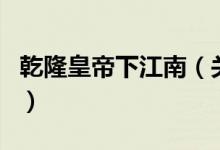 乾隆皇帝下江南（关于乾隆皇帝下江南的介绍）