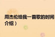 周杰伦给我一首歌的时间（关于周杰伦给我一首歌的时间的介绍）