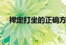 禅定打坐的正确方法（禅定打坐怎么做）