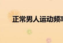 正常男人运动频率(男人多长算正常)